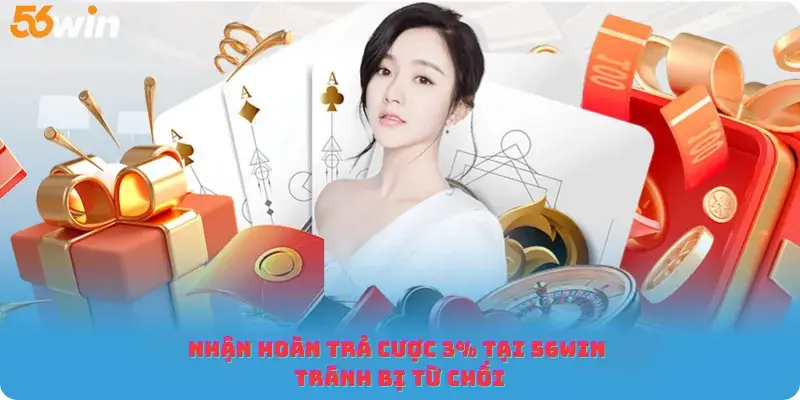 Nhận hoàn trả cược 3% tại 56win tránh bị từ chối